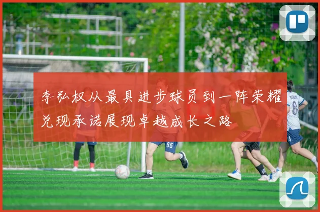 李弘权从最具进步球员到一阵荣耀兑现承诺展现卓越成长之路