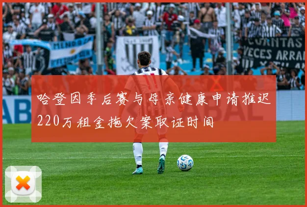 哈登因季后赛与母亲健康申请推迟220万租金拖欠案取证时间