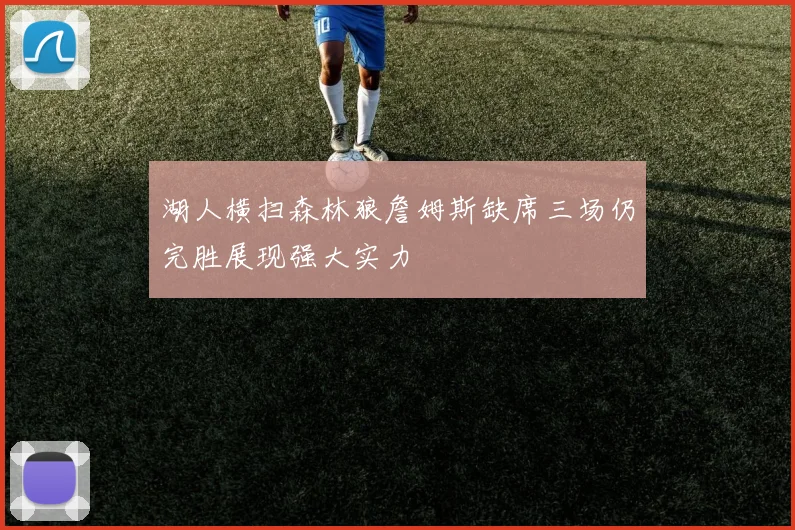 湖人横扫森林狼詹姆斯缺席三场仍完胜展现强大实力
