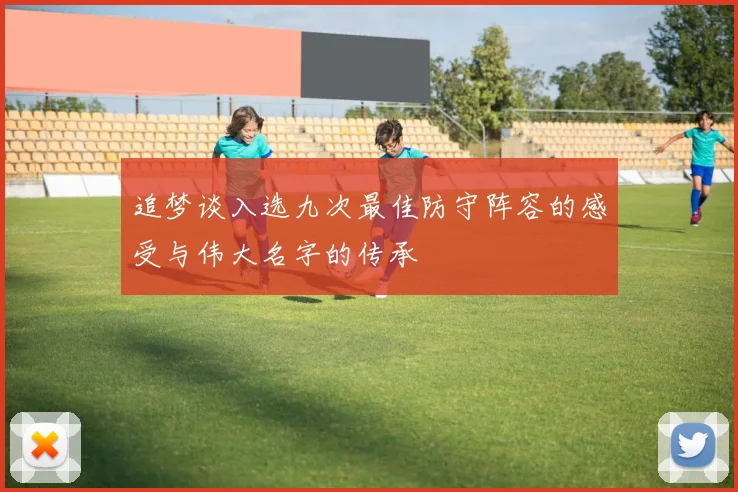 追梦谈入选九次最佳防守阵容的感受与伟大名字的传承